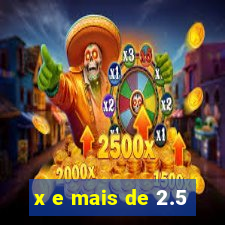 x e mais de 2.5